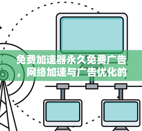 免费加速器永久免费广告，网络加速与广告优化的完美结合