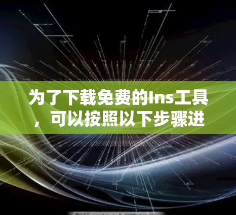 为了下载免费的Ins工具,可以按照以下步骤进行