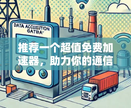 推荐一个超值免费加速器,助力你的通信工程师工作