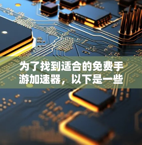 为了找到适合的免费手游加速器，以下是一些步骤性的建议