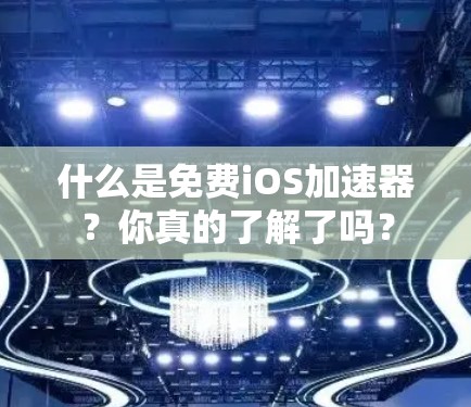 什么是免费iOS加速器?你真的了解了吗?