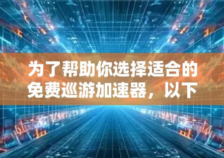 为了帮助你选择适合的免费巡游加速器，以下是一些推荐，它们功能全面、支持多设备和跨平台，适合不同需求的用户