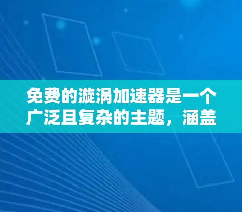 免费的漩涡加速器是一个广泛且复杂的主题,涵盖了开源软件、科学计算工具和在线工具等多个方面。以下是关于免费漩涡加速器的详细分析