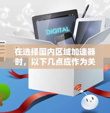 在选择国内区域加速器时,以下几点应作为关键参考