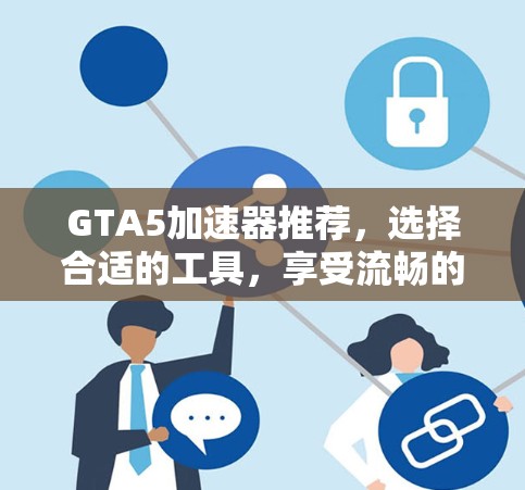 GTA5加速器推荐,选择合适的工具,享受流畅的游戏体验