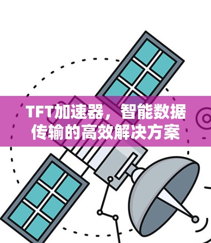 TFT加速器，智能数据传输的高效解决方案