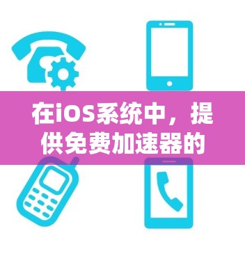 在iOS系统中,提供免费加速器的工具确实很多,但以下是一些常见的免费加速器推荐,它们适合处理文件传输、移动数据等任务