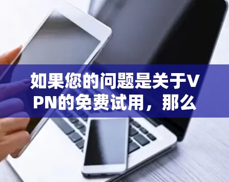 如果您的问题是关于VPN的免费试用,那么可以这样理解
