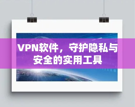 VPN软件,守护隐私与安全的实用工具