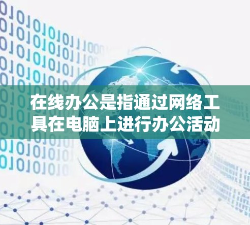 在线办公是指通过网络工具在电脑上进行办公活动，而不是传统的方法。以下是关于在线办公的一些关键点