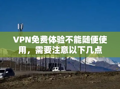 VPN免费体验不能随便使用,需要注意以下几点