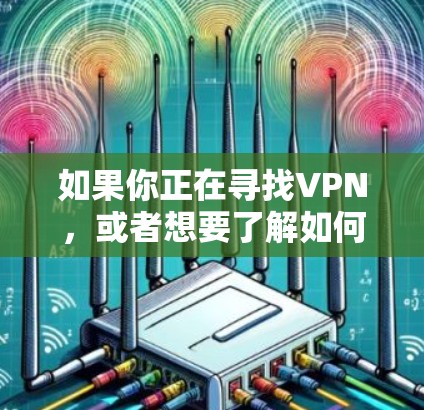 如果你正在寻找VPN，或者想要了解如何配置或使用VPN，以下是一些步骤和建议