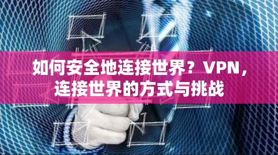 如何安全地连接世界?VPN,连接世界的方式与挑战