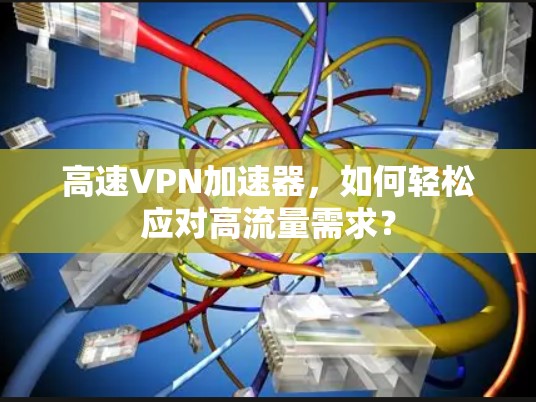 高速VPN加速器,如何轻松应对高流量需求? 高速VPN加速器,如何轻松应对高流量需求?