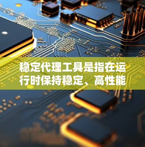 稳定代理工具是指在运行时保持稳定、高性能且可靠的服务或工具。以下是一些常见的稳定代理工具,根据不同的应用场景和需求选择合适的工具