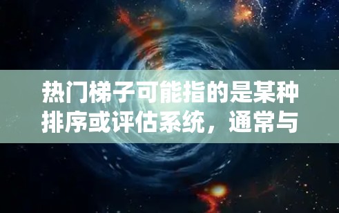 热门梯子可能指的是某种排序或评估系统,通常与热门相关的某种现象或趋势形成递进的结构。以下是一些可能的解释和应用 热门梯子可能指的是某种排序或评估系统,通常与热门相关的某种现象或趋势形成递进的结构。以下是一些可能的解释和应用