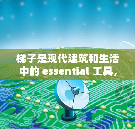 梯子是现代建筑和生活中的 essential 工具,具有广泛的应用范围。以下是对梯子的评测,涵盖其结构、用途、适用环境和使用技巧,以及一些注意事项 梯子是现代建筑和生活中的 essential 工具,具有广泛的应用范围。以下是对梯子的评测,涵盖其结构、用途、适用环境和使用技巧,以及一些注意事项