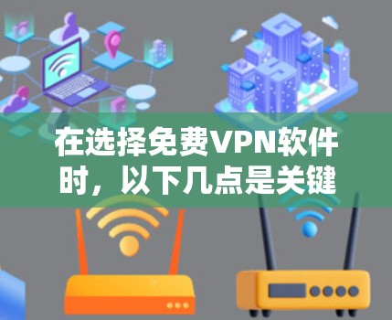 在选择免费VPN软件时,以下几点是关键考虑因素