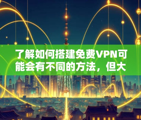 了解如何搭建免费VPN可能会有不同的方法,但大多数VPN都是基于订阅或付费服务的。以下是一些建议,帮助您搭建一个简单的VPN 了解如何搭建免费VPN可能会有不同的方法,但大多数VPN都是基于订阅或付费服务的。以下是一些建议,帮助您搭建一个简单的VPN