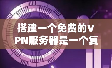 搭建一个免费的VPN服务器是一个复杂但可行的项目,涉及多个步骤和技术。以下是一个详细的步骤指南,帮助您顺利完成这个项目