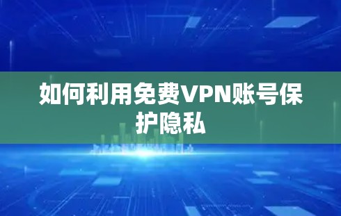 如何利用免费VPN账号保护隐私