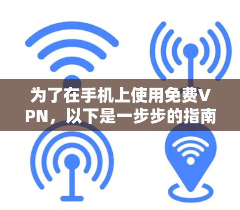 为了在手机上使用免费VPN,以下是一步步的指南