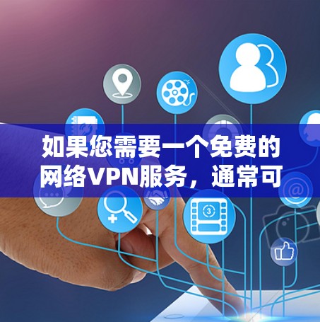 如果您需要一个免费的网络VPN服务，通常可以选择一些免费的网络VPN应用或平台，例如