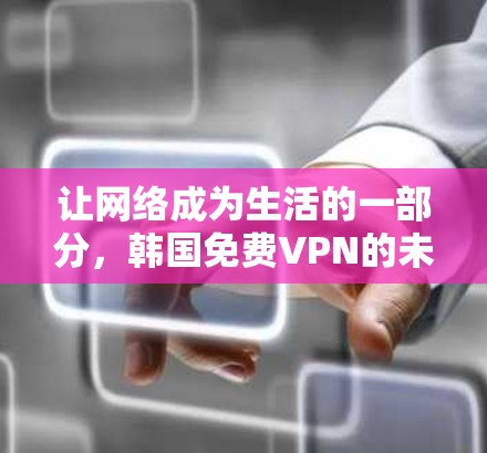 让网络成为生活的一部分,韩国免费VPN的未来