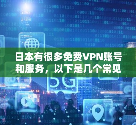 日本有很多免费VPN账号和服务,以下是几个常见的资源