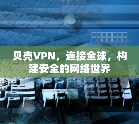 贝壳VPN,连接全球,构建安全的网络世界