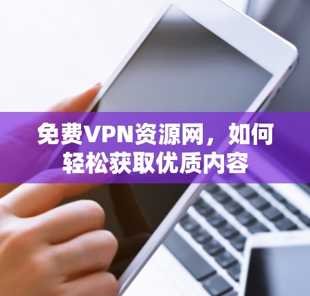 免费VPN资源网,如何轻松获取优质内容 免费VPN资源网,如何轻松获取优质内容