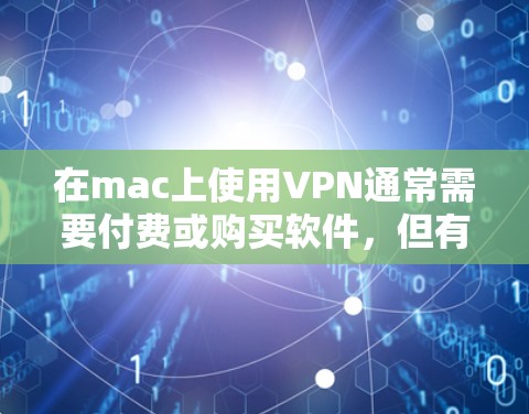 在mac上使用VPN通常需要付费或购买软件，但有一些免费的工具可以满足基本需求。以下是mac上适合免费VPN的工具