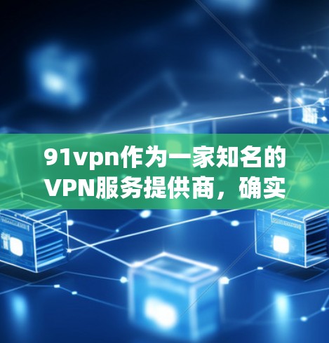 91vpn作为一家知名的VPN服务提供商,确实提供免费会员选项。以下是对91vpn免费会员的详细介绍 91vpn作为一家知名的VPN服务提供商,确实提供免费会员选项。以下是对91vpn免费会员的详细介绍