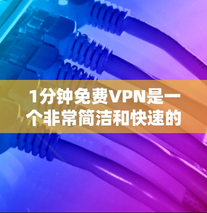1分钟免费VPN是一个非常简洁和快速的网络服务，通常适用于简单使用和快速切换的场景。以下是一些常用的1分钟免费VPN推荐
