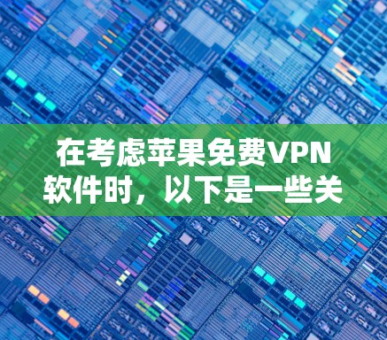 在考虑苹果免费VPN软件时,以下是一些关键点和推荐,帮助你做出明智的选择 在考虑苹果免费VPN软件时,以下是一些关键点和推荐,帮助你做出明智的选择