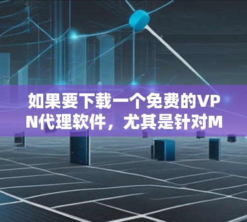 如果要下载一个免费的VPN代理软件,尤其是针对Mac的,可以考虑以下几种推荐 如果要下载一个免费的VPN代理软件,尤其是针对Mac的,可以考虑以下几种推荐