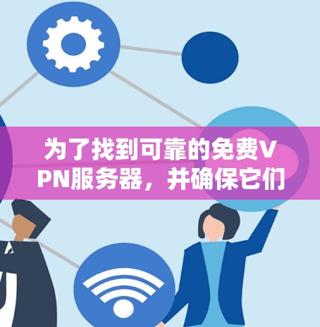 为了找到可靠的免费VPN服务器,并确保它们的稳定性,可以按照以下步骤进行 为了找到可靠的免费VPN服务器,并确保它们的稳定性,可以按照以下步骤进行