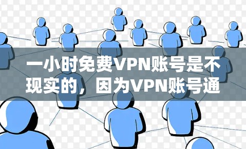 一小时免费VPN账号是不现实的,因为VPN账号通常需要付费才能使用。VPN提供的是加密传输的服务,这些服务需要支付费用才能实现。免费VPN服务通常只是模拟或广告内容,并不能提供实际的安全服务