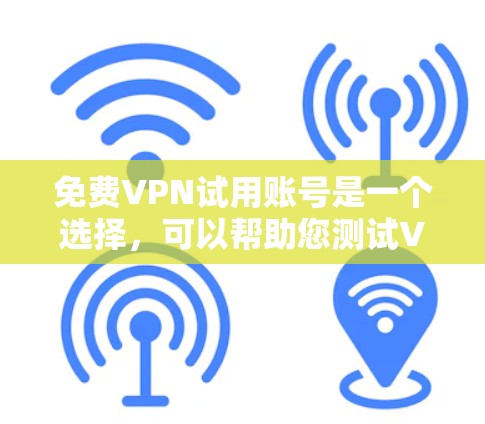 免费VPN试用账号是一个选择,可以帮助您测试VPN服务,但需要注意以下几点 免费VPN试用账号是一个选择,可以帮助您测试VPN服务,但需要注意以下几点