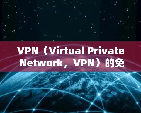 VPN(Virtual Private Network,VPN)的免费流量原理主要与VPN技术的特性以及用户使用的连接方式有关。以下是其核心原理