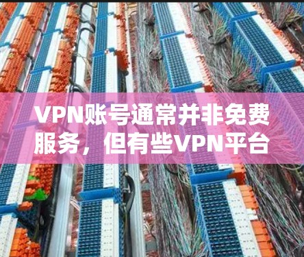 VPN账号通常并非免费服务，但有些VPN平台提供免费的账号。以下是一些常见的VPN类型及其账号情况