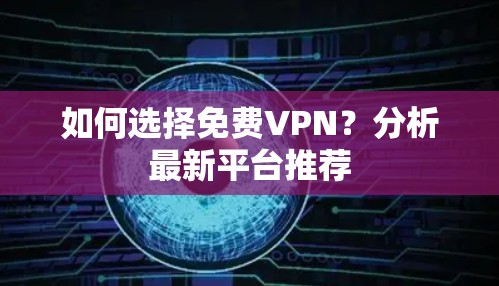 如何选择免费VPN?分析最新平台推荐 如何选择免费VPN?分析最新平台推荐