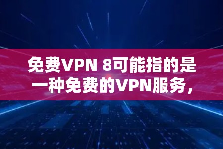 免费VPN 8可能指的是一种免费的VPN服务,但具体功能和价格可能因地区而异。以下是一些常见的免费VPN服务及其特点 免费VPN 8可能指的是一种免费的VPN服务,但具体功能和价格可能因地区而异。以下是一些常见的免费VPN服务及其特点