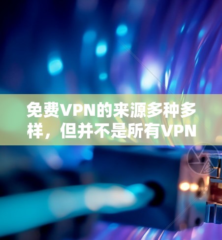 免费VPN的来源多种多样，但并不是所有VPN都是免费的。以下是关于如何找到免费VPN服务的建议