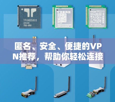 匿名、安全、便捷的VPN推荐，帮助你轻松连接，远离网络泄露风险