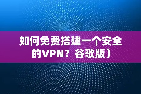 如何免费搭建一个安全的VPN?谷歌版)