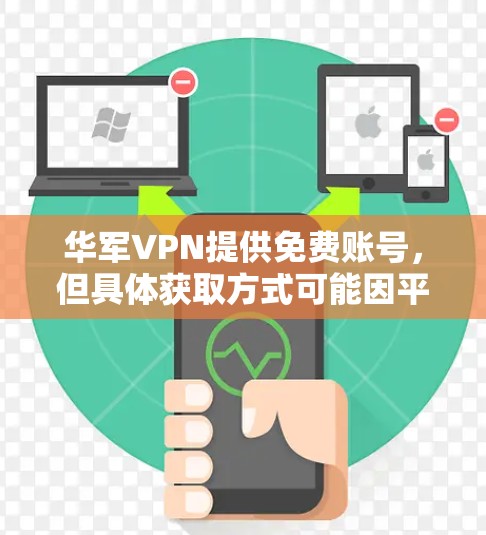 华军VPN提供免费账号，但具体获取方式可能因平台和软件而异。以下是获取华军VPN免费账号的常见途径