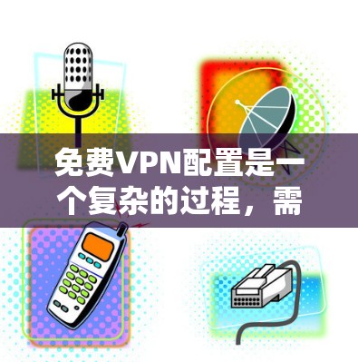 免费VPN配置是一个复杂的过程,需要综合考虑安全性和便利性。以下是对VPN配置的详细指南