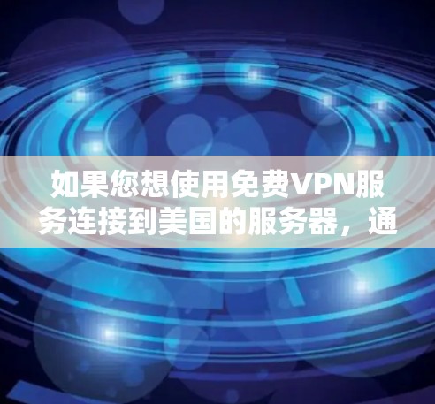 如果您想使用免费VPN服务连接到美国的服务器，通常需要以下步骤