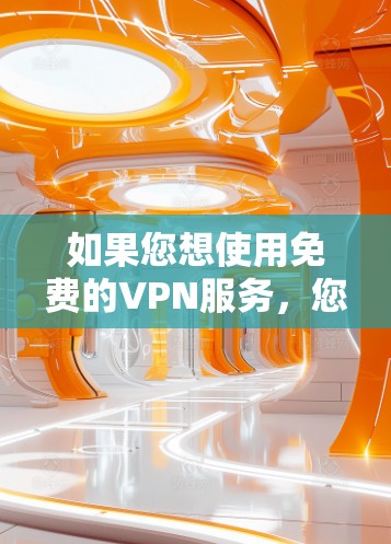 如果您想使用免费的VPN服务,您可以尝试以下几种方法